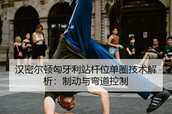 汉密尔顿匈牙利站杆位单圈技术解析：制动与弯道控制