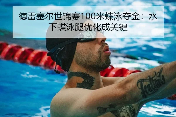 德雷塞尔世锦赛100米蝶泳夺金：水下蝶泳腿优化成关键